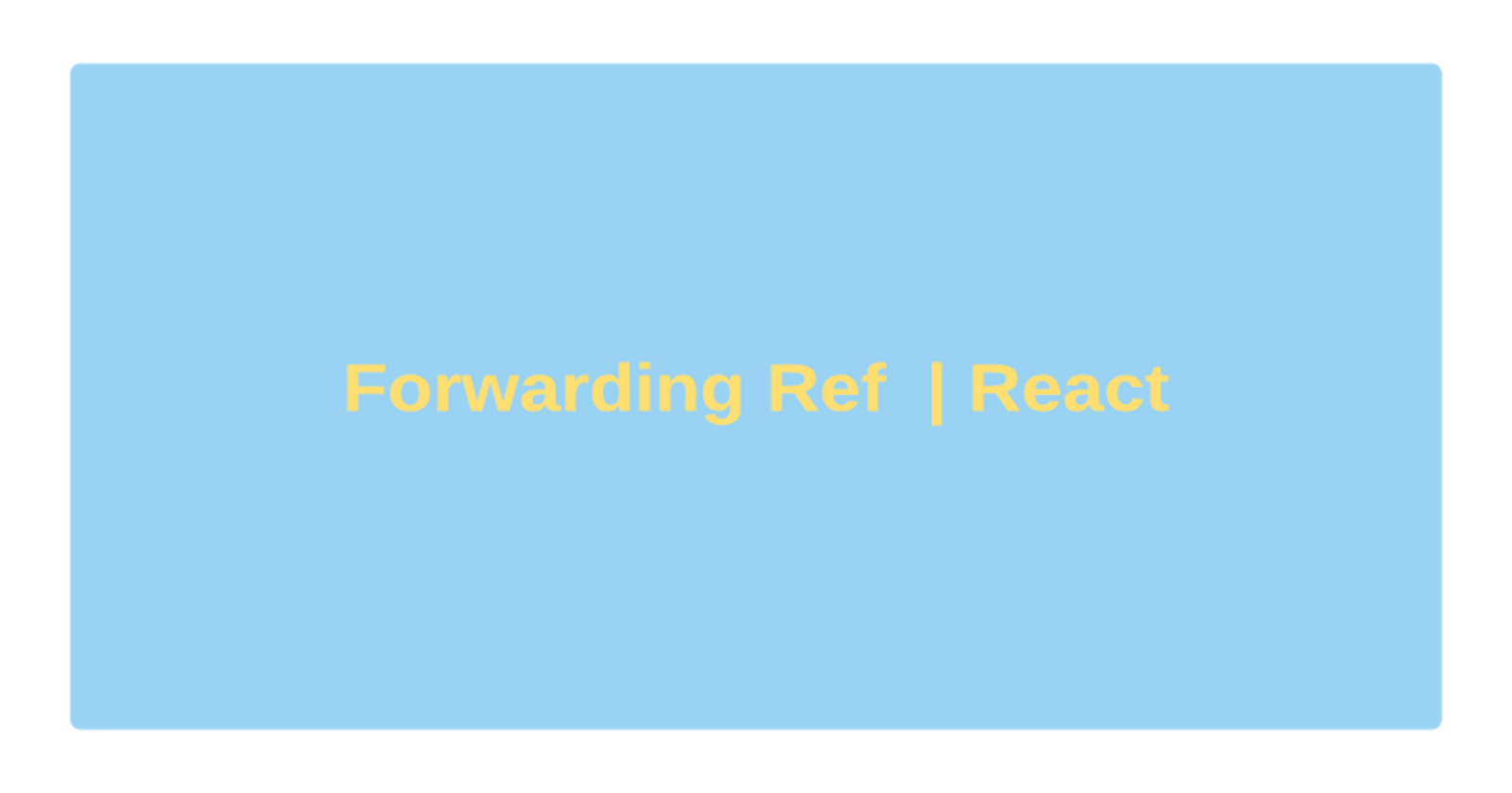 Understanding Forward Ref in React