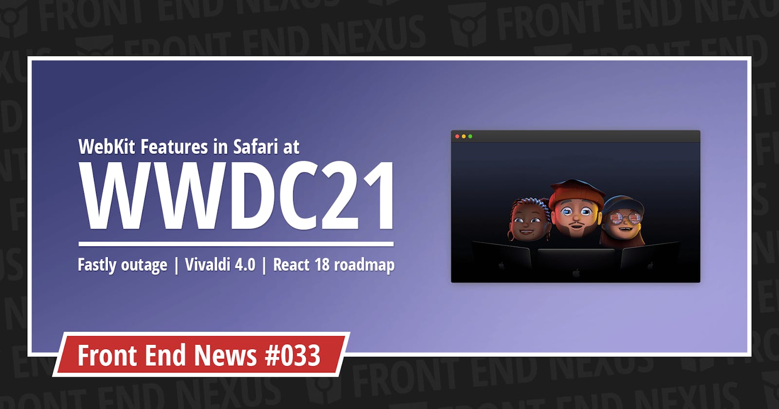 WebKit Features in Safari at WWDC21, Fastly CDN outage, and Vivaldi 4.0 | Front End News #033