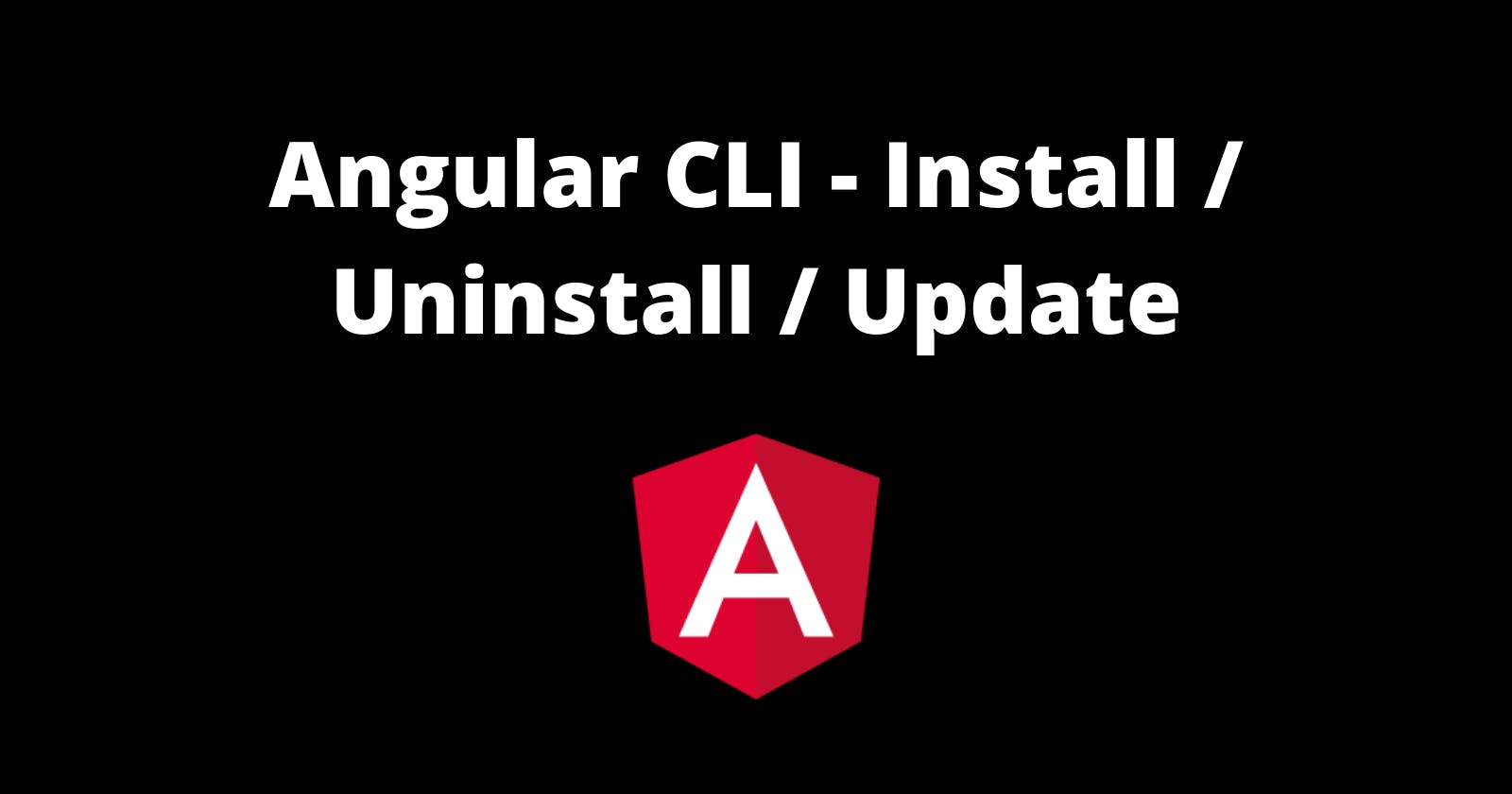How to install/ update/ uninstall Angular CLI?