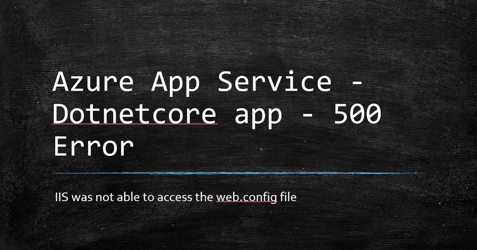 Azure App Service - Dotnetcore app - 500 Error - IIS was not able to access the webconfig file