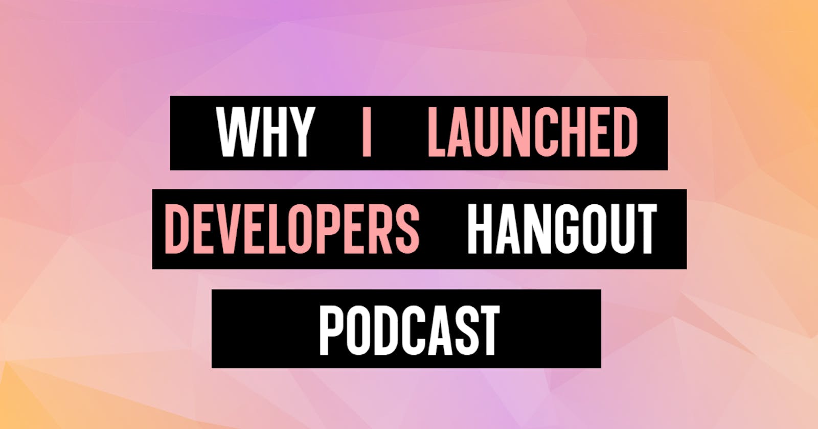 Why I created Developers Hangout podcast.