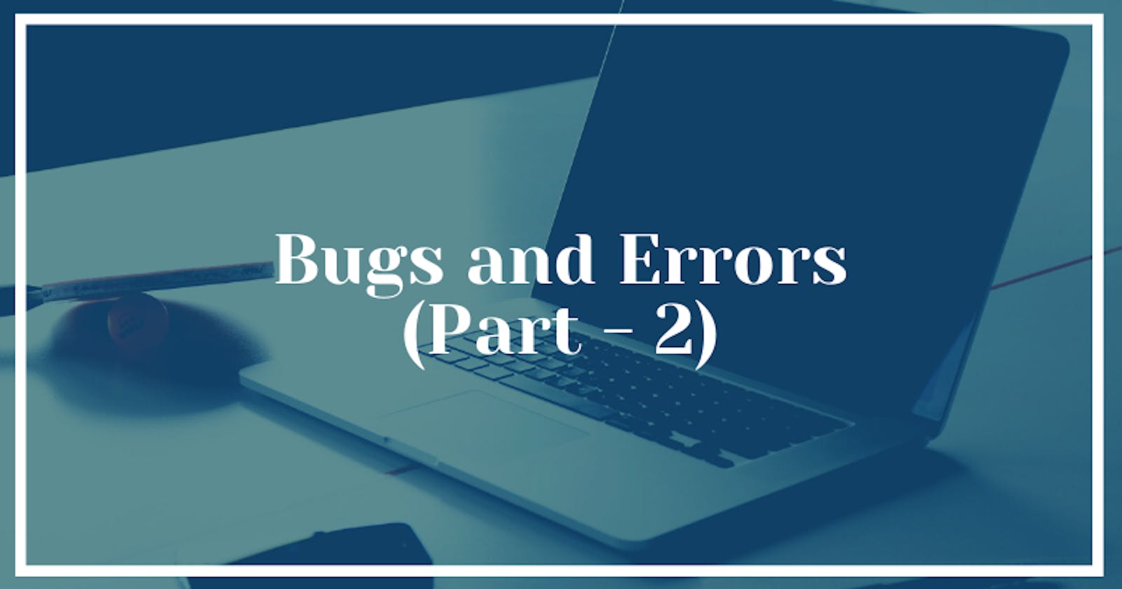 Bugs and Errors (Part - 2)