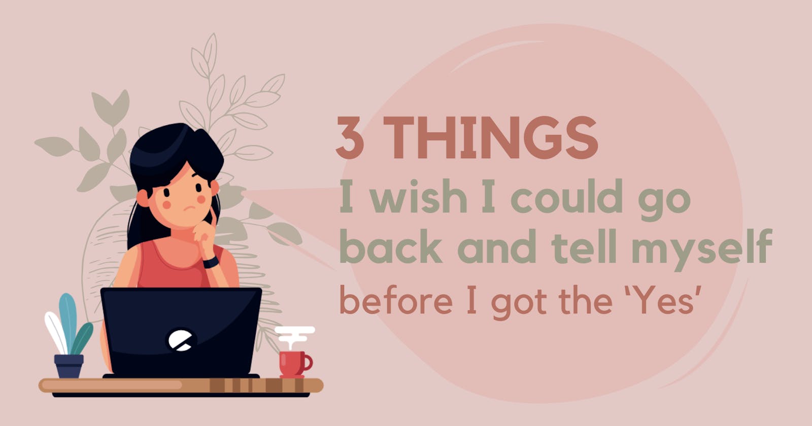 3 Things I wish I could go back and tell myself before I landed the first ‘Yes’