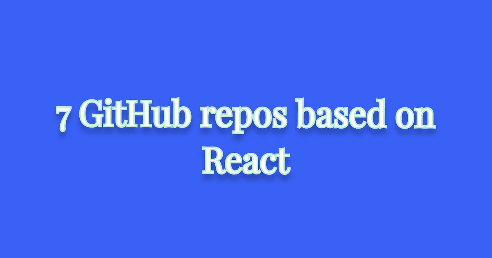 7 GitHub repos based on React