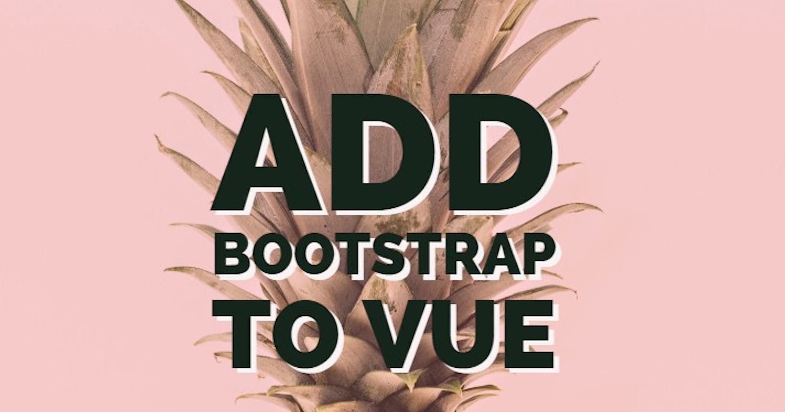 Adding Bootstrap to a Vue CLI Project