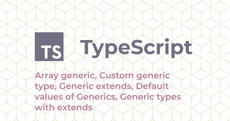 TypeScript: Array generic, Custom generic type, Generic extends, Default  values of Generics, Generic types with extends