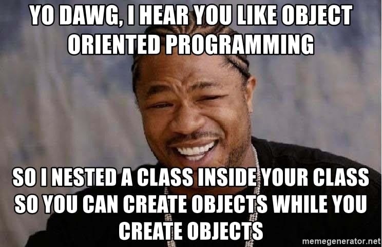 Yo Dawg, I hear you like object oriented programming, so I nested a class inside your class so you can create objects while you create objects