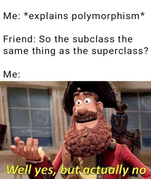 Caption: "Me: explains polymorphism Friend: So the subclass the same as the superclass? Me:" A claymation pirate saying "Well yes, but actually no"