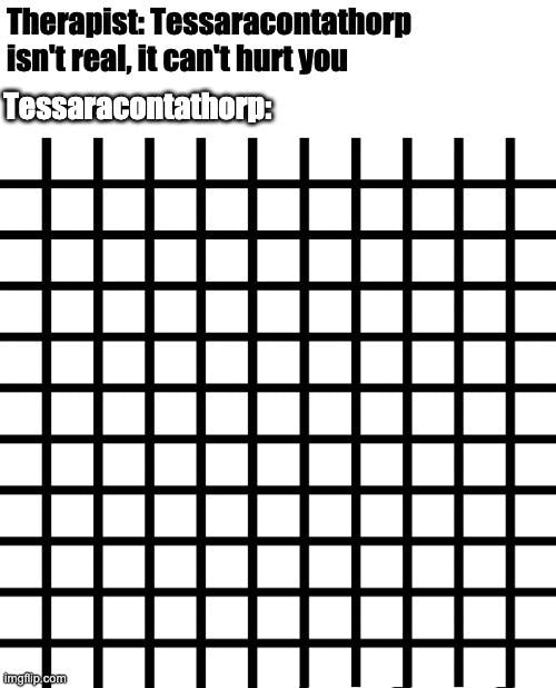 Title "Therapist: Tessaracontathorp isn't real, it can't hurt you; Tessaracontathorp:" l; Image showing ten vertical and ten horizontal black lines on a white background