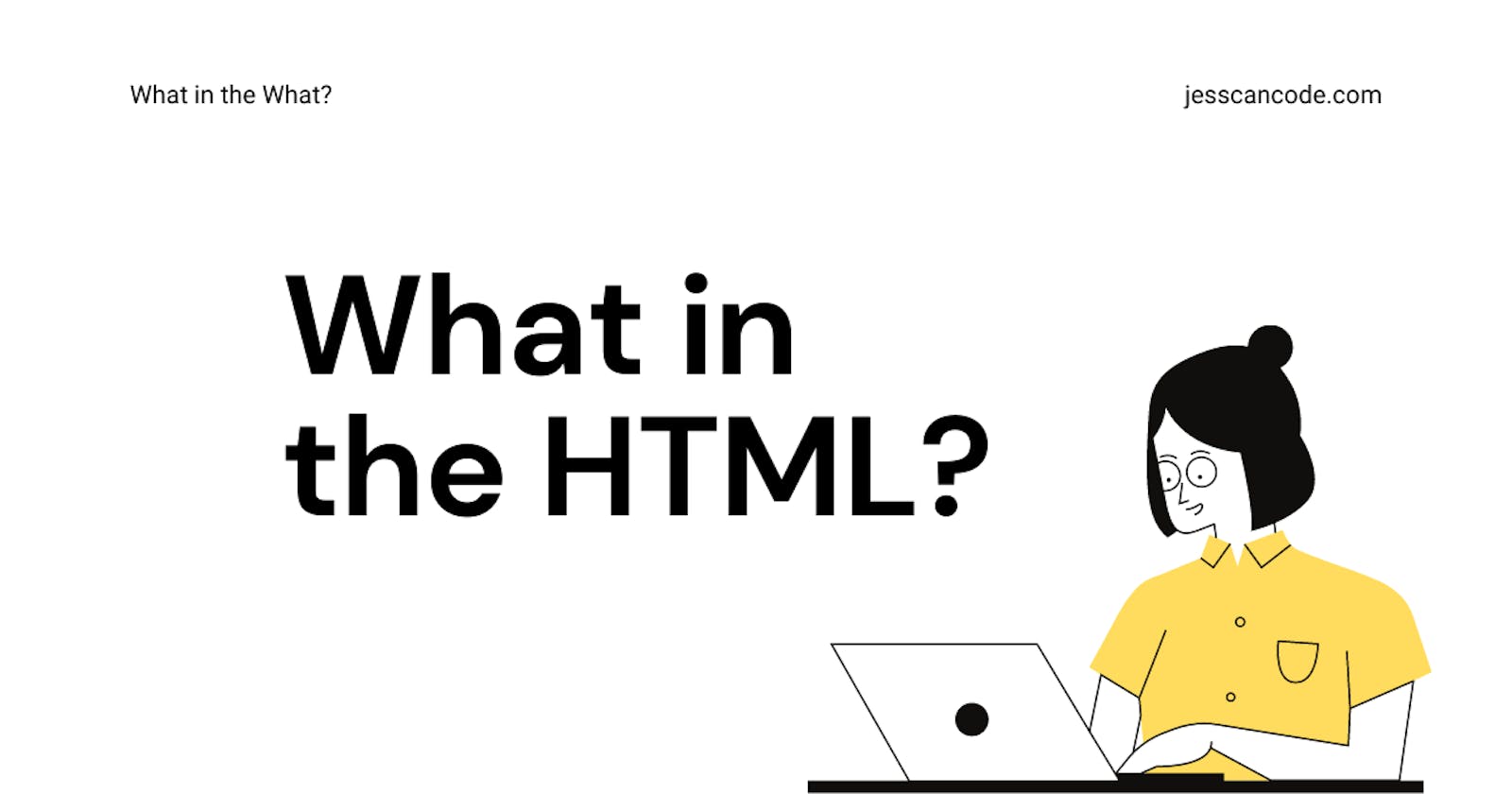 What in the HTML? 🔧 
A Beginners Guide to Markup and HTML