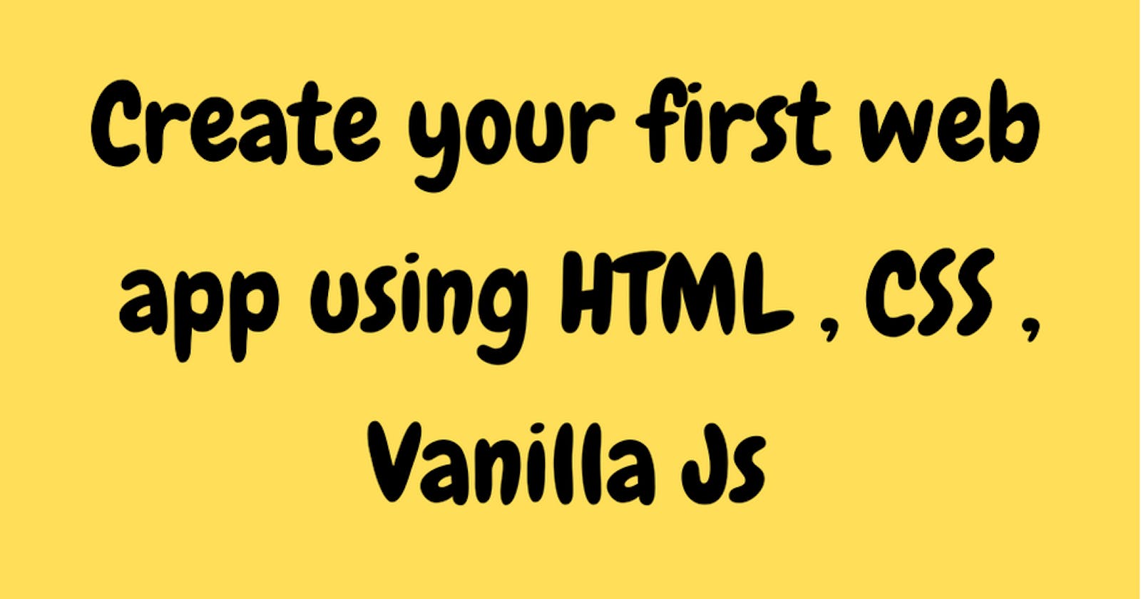 Create your first web app using HTML , CSS and Vanilla JS