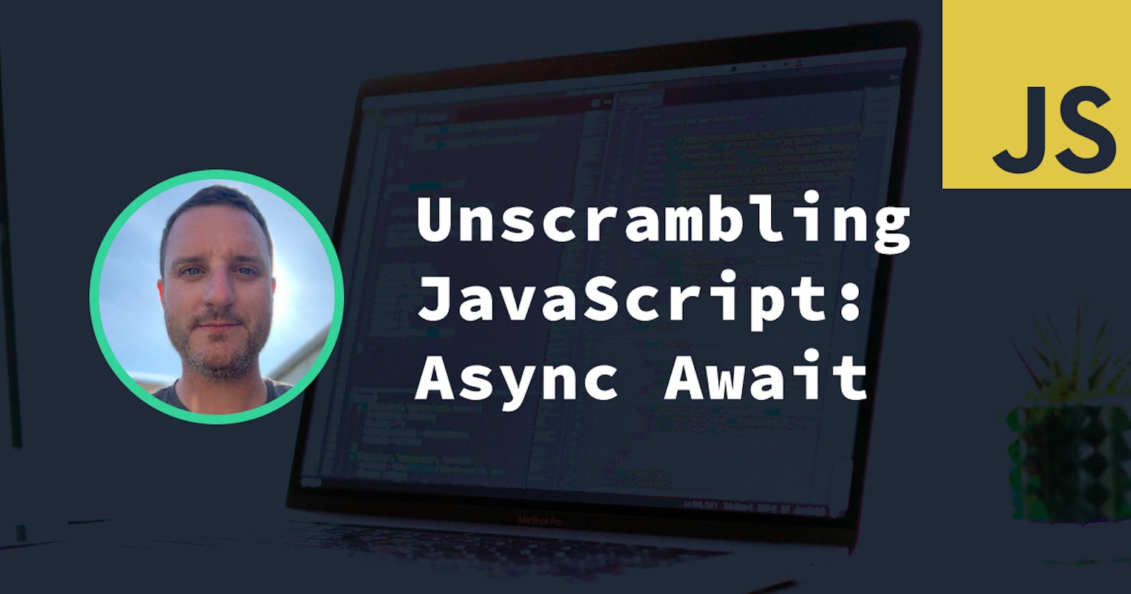 Unscrambling JavaScript: Async Await