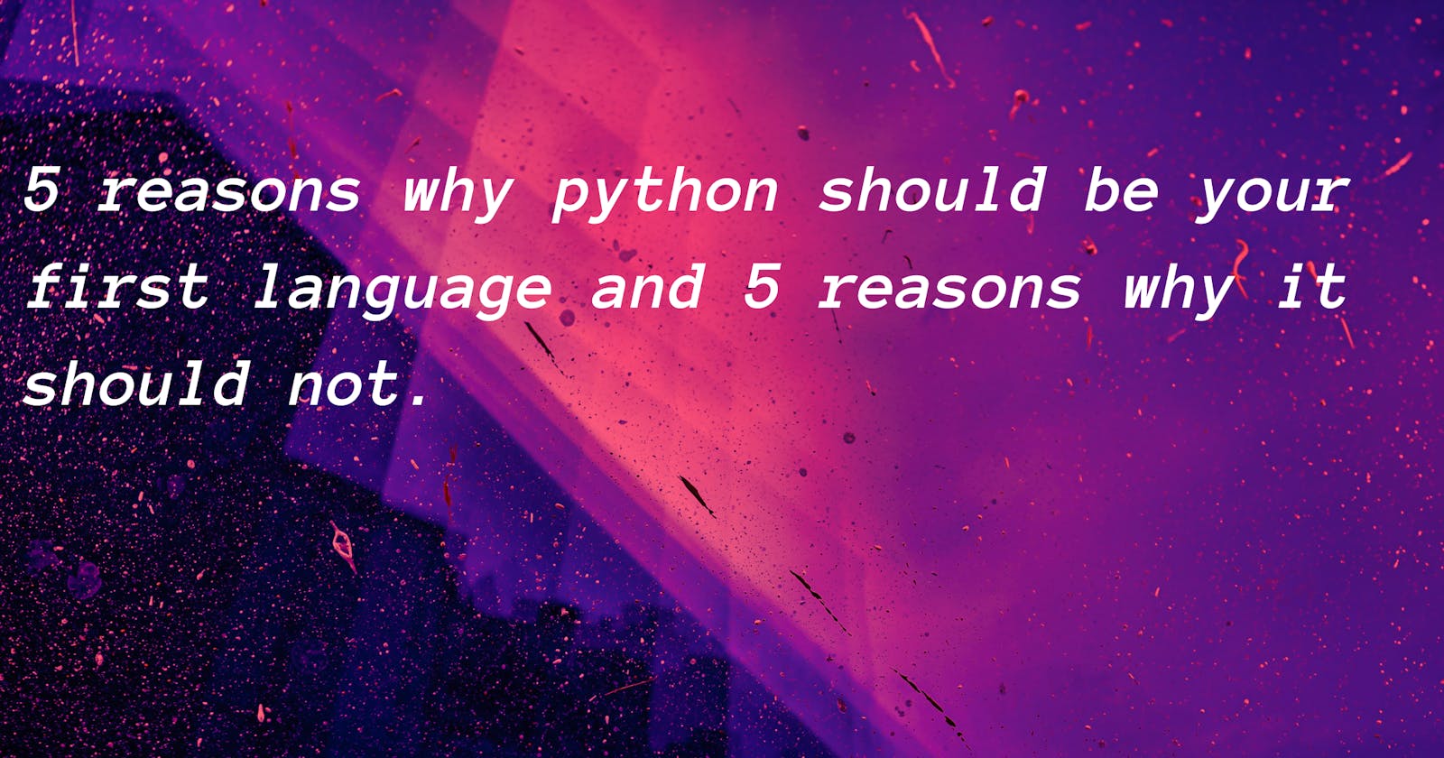 5 Reasons why python should be your first programming language and 5 reasons why it should not !