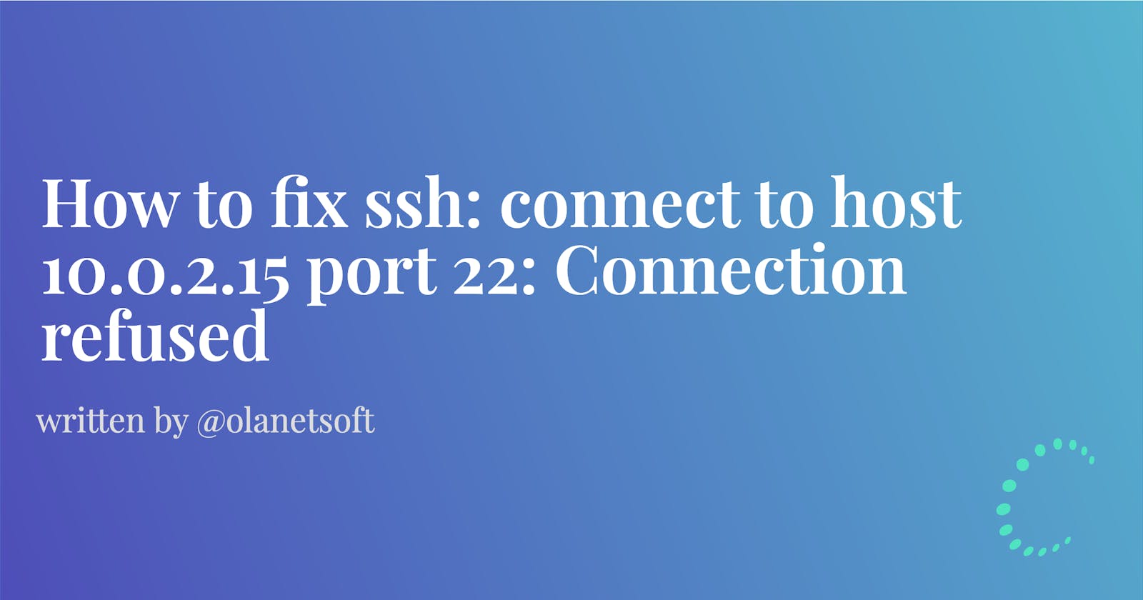 How to fix ssh: connect to host 10.0.2.15 port 22: Connection refused