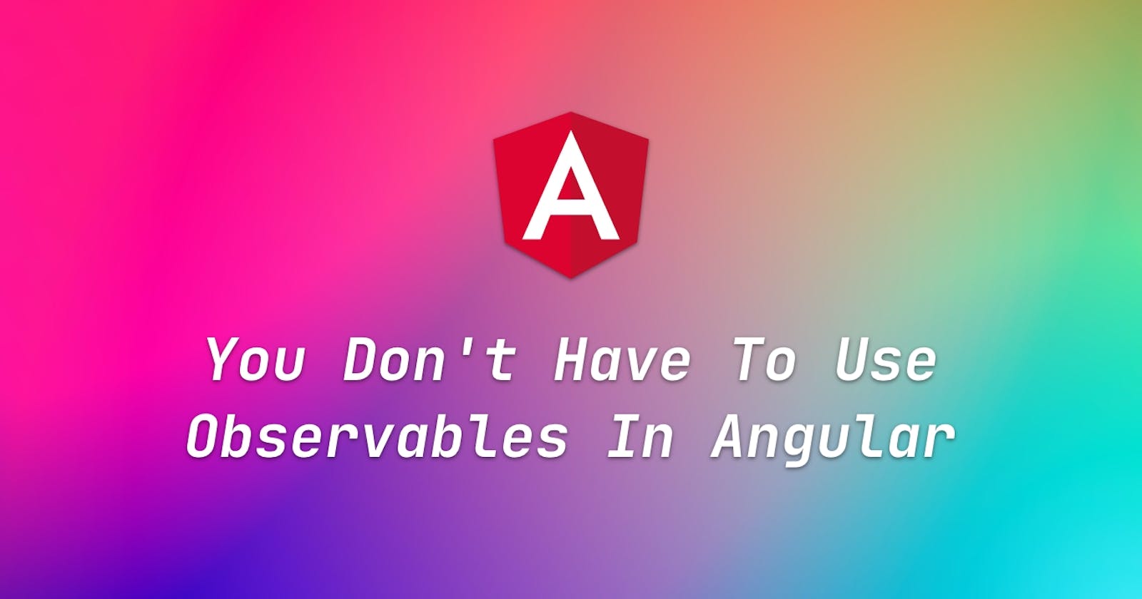 You Don't Have To Use Observables In Angular