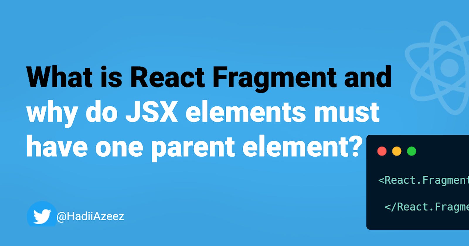 What is React Fragment and why do JSX elements must have one parent element?