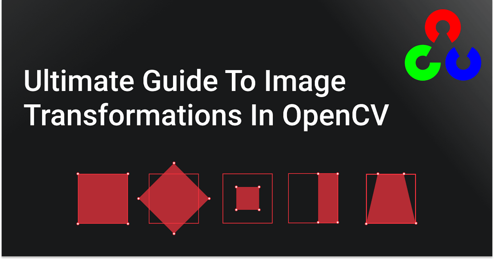 Ultimate Guide To Image Transformations In OpenCV