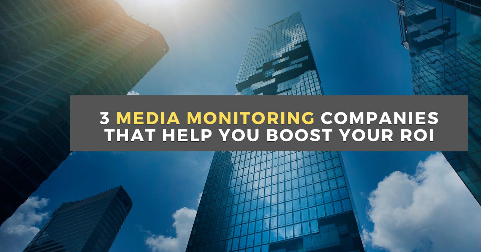 3 Media Monitoring Companies that Help You Boost Your ROI