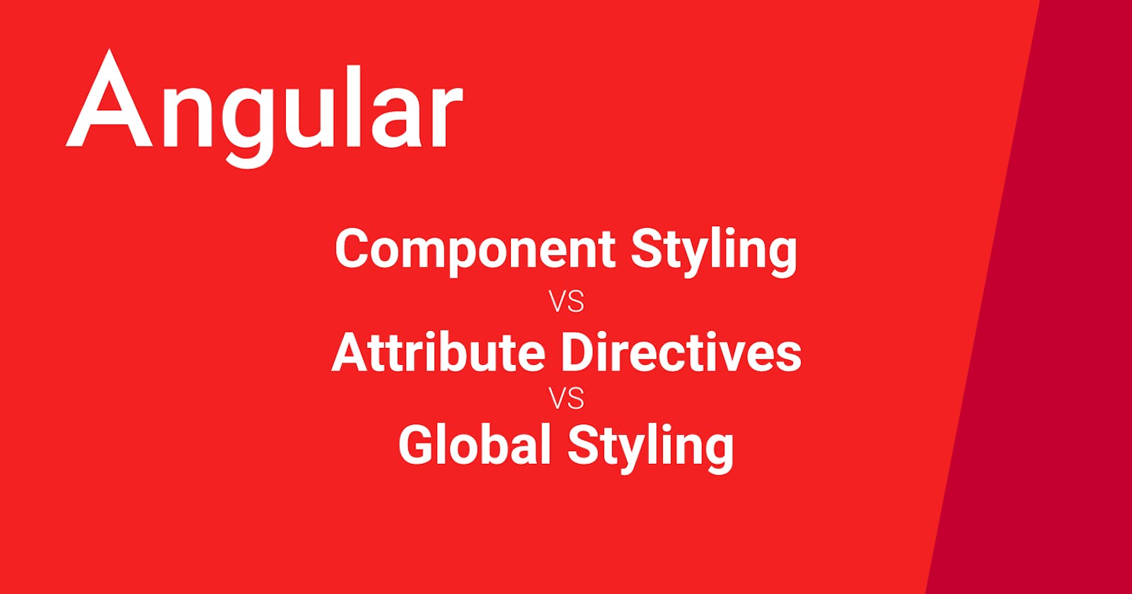 Component Styling vs. Attribute Directives vs. Global Styling, which to use?