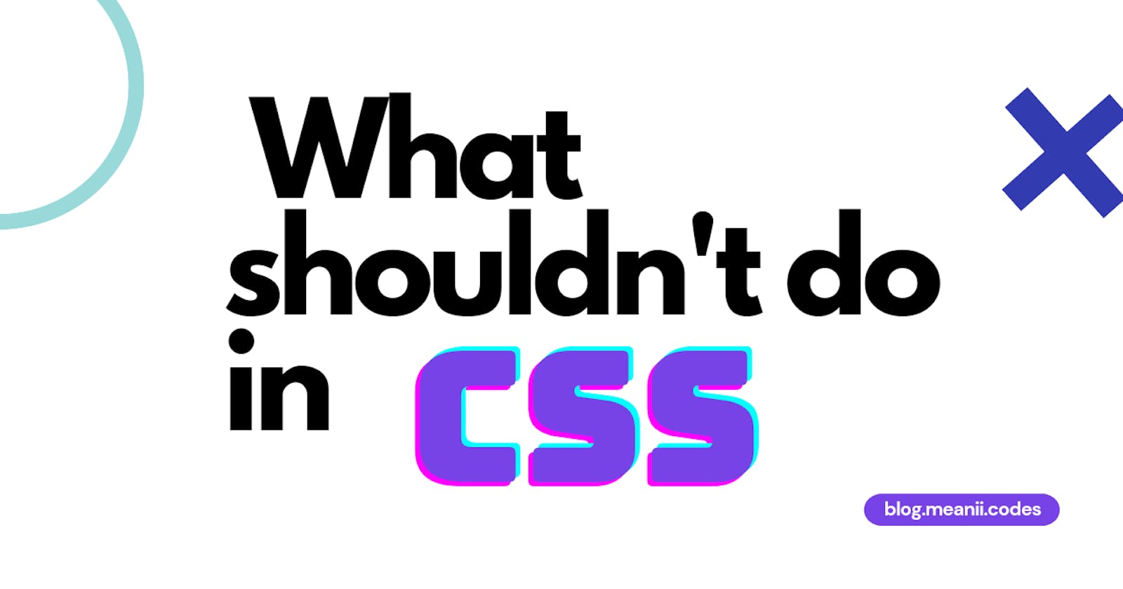 What you shouldn't do in css?