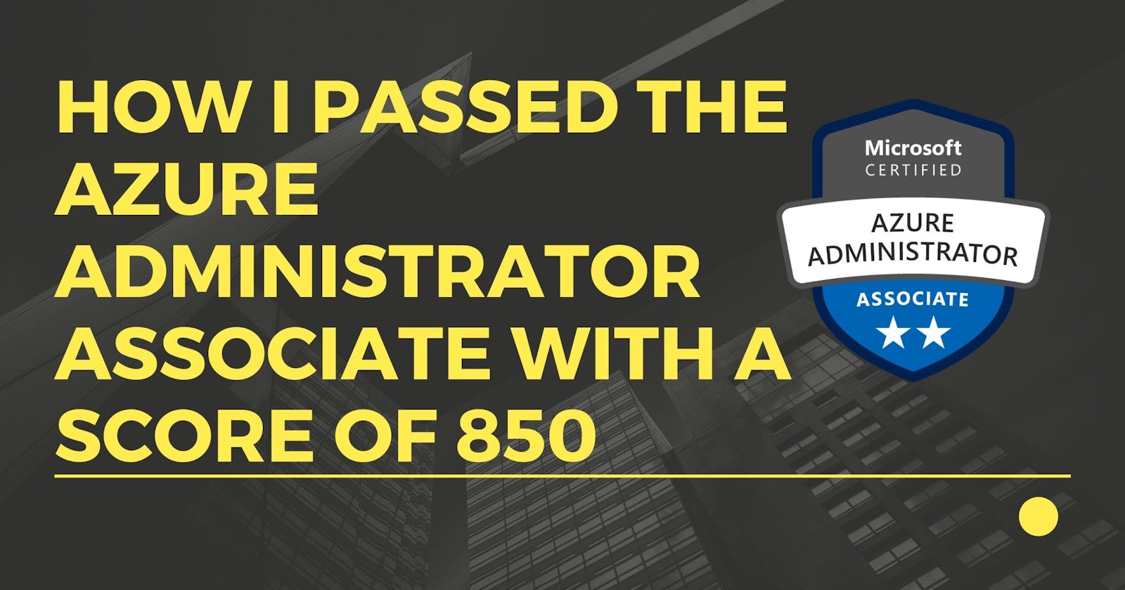 How l passed the Azure Administrator Associate(AZ-104) with a score of 850.