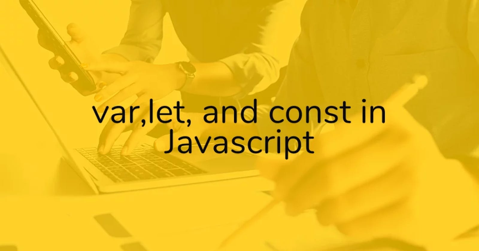 var, let, and const in Javascript.