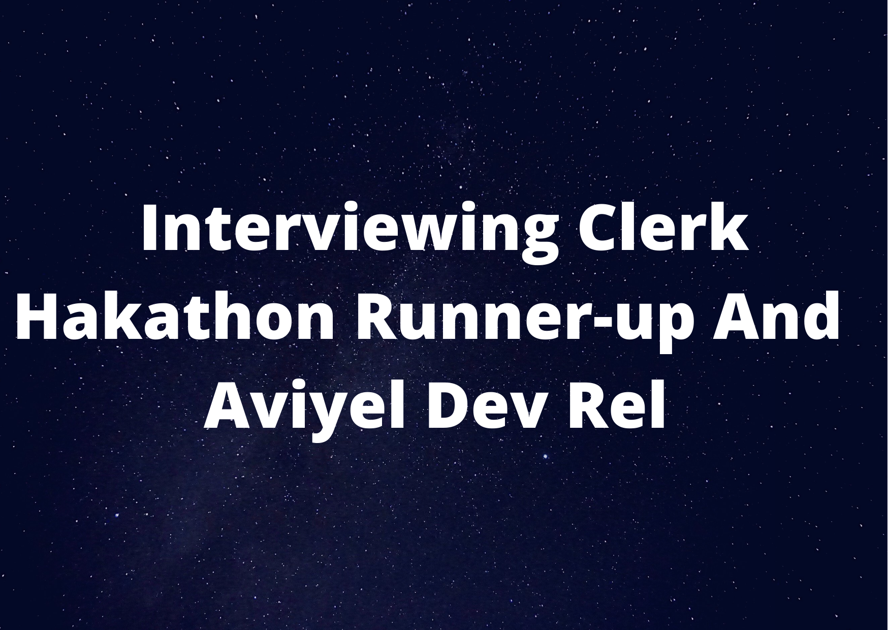 Interviewing Clerk Hakathon Runner-up And Aviyel Dev Rel