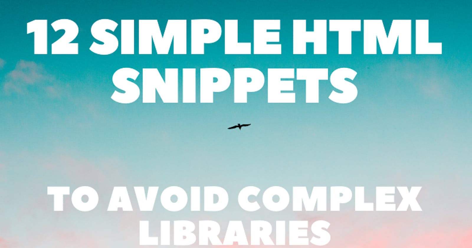12 Simple HTML Snippets To Avoid Complex Libraries ⚡✨