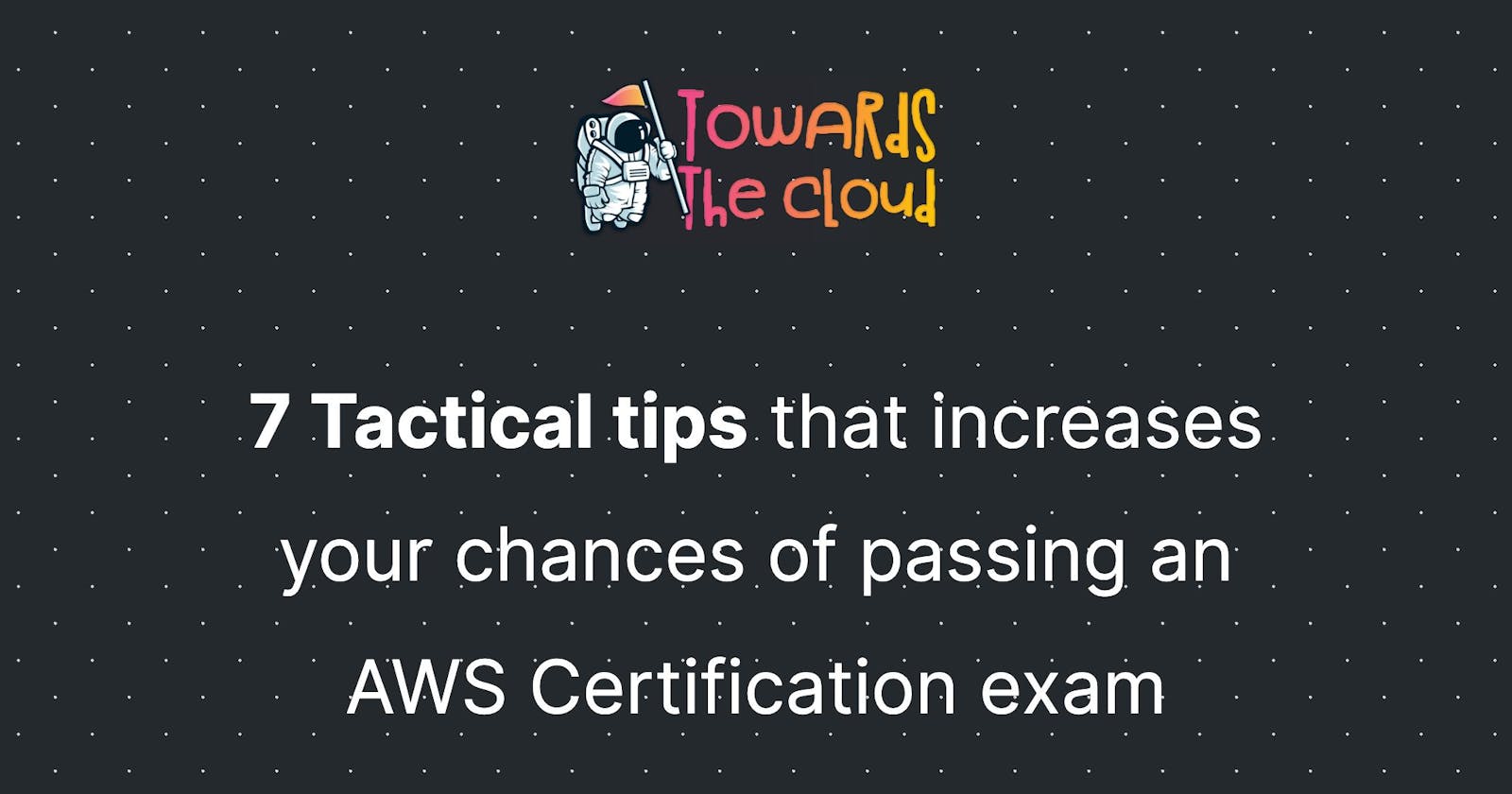 7 Tactical tips that increases your chances of passing an AWS Certification exam