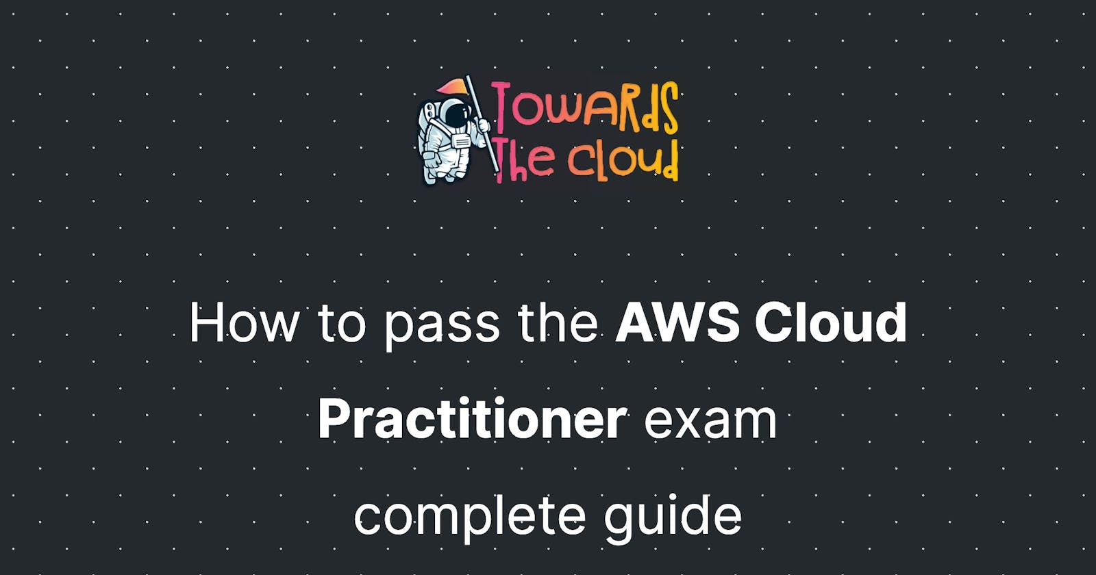How to pass the AWS Cloud Practitioner exam - complete guide
