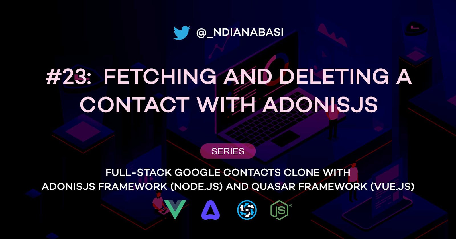 Fetching and Deleting a Contact with AdonisJS | Full-Stack Google Contacts Clone with AdonisJS Framework (Node.js) and Quasar Framework (Vue.js)
