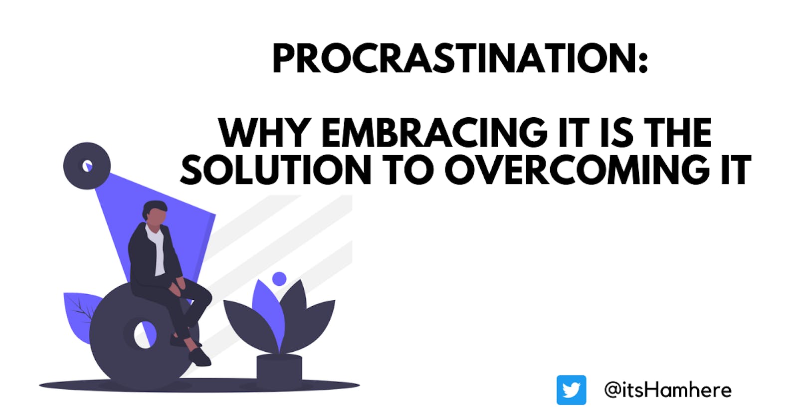 Procrastination: Why Embracing it is the solution to Overcome it