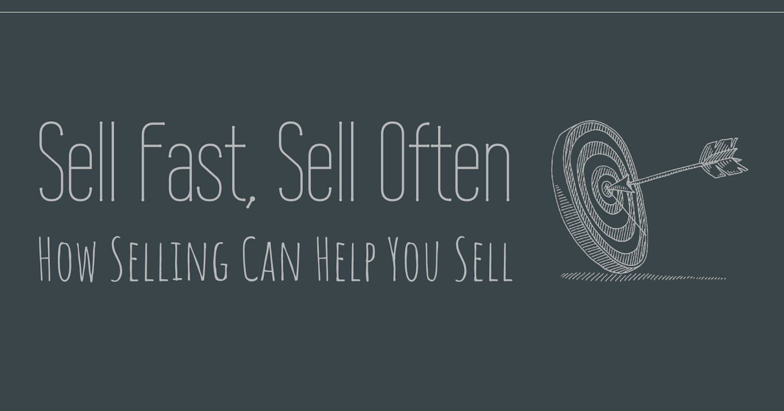 Sell Fast, Sell Often: How Selling Can Help You Sell