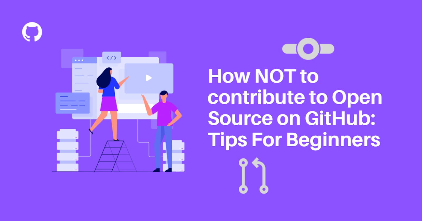 How NOT to contribute to Open Source on GitHub: Tips For Beginners