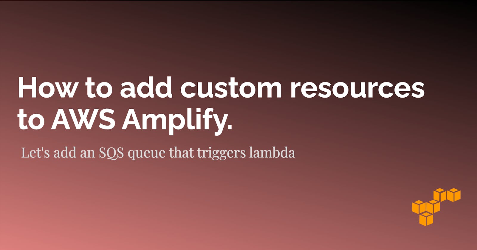 How to add custom resources to AWS Amplify. Add an SQS queue that triggers lambda.