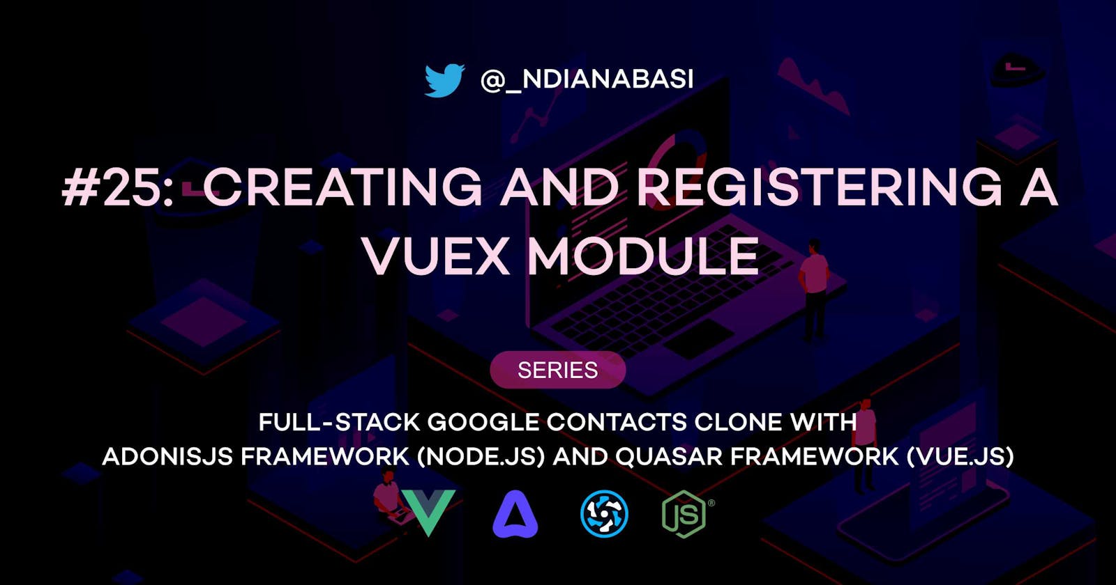 Creating and Registering a Vuex Module | Full-Stack Google Contacts Clone with AdonisJS Framework (Node.js) and Quasar Framework (Vue.js)