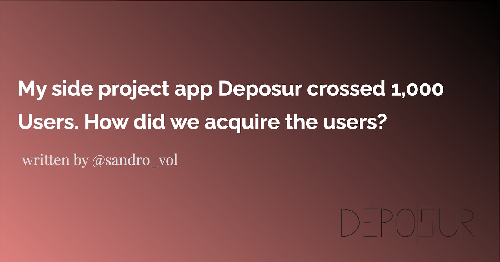My side project app Deposur crossed 1,000 Users. How did we acquire the users?