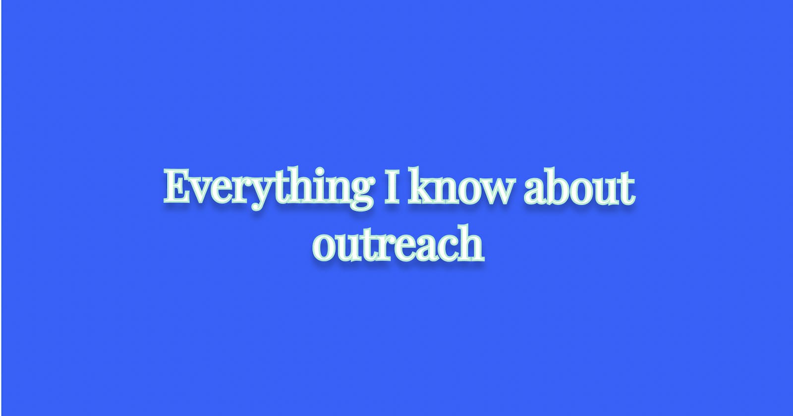 Everything I know about outreach