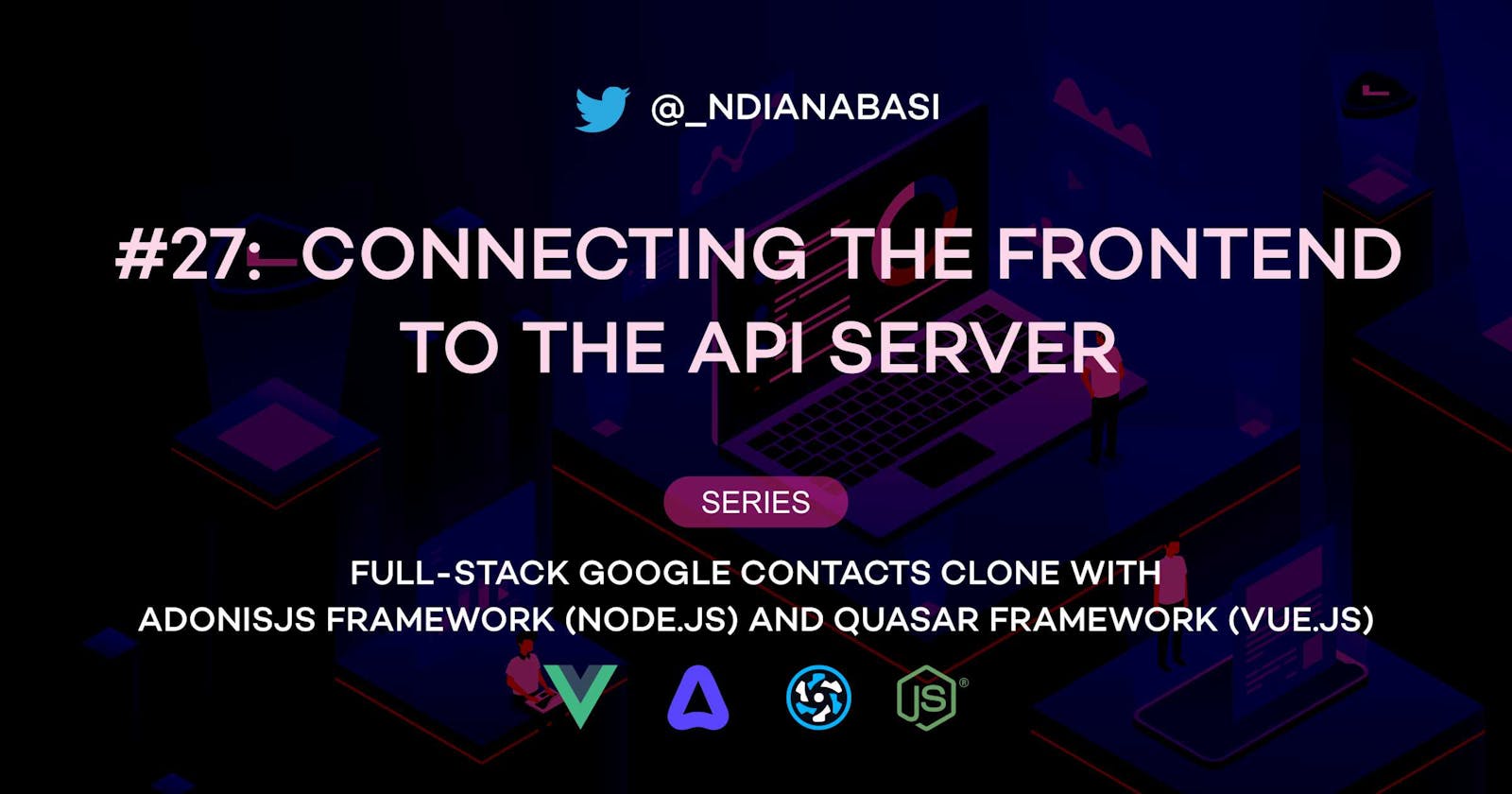 Connecting the Frontend to the API Server | Full-Stack Google Contacts Clone with AdonisJS Framework (Node.js) and Quasar Framework (Vue.js)