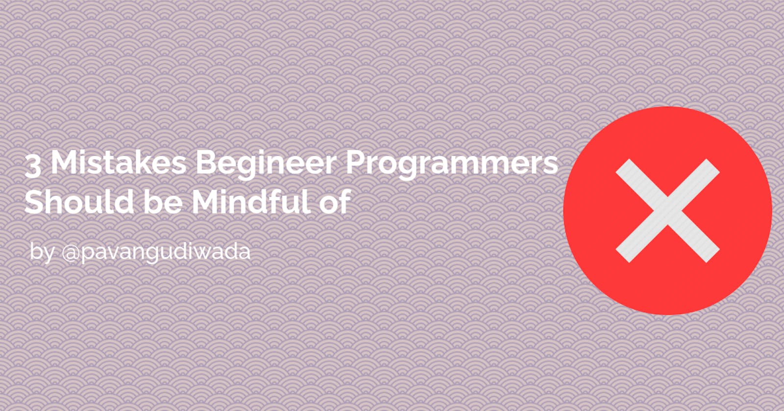 3 Mistakes every Beginner Programmers should be Mindful of