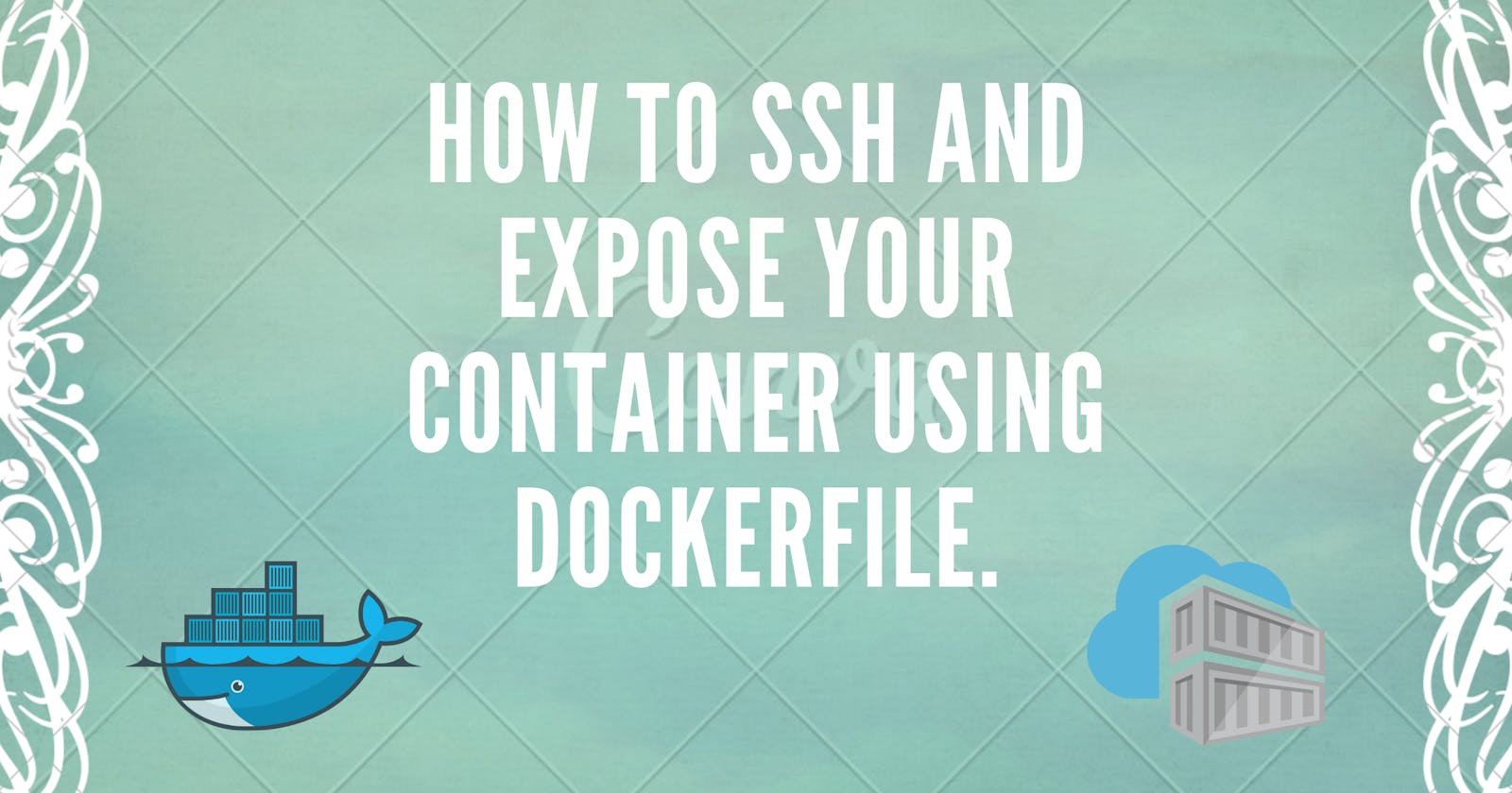 How to SSH and Expose your container using Dockerfile in 3 STEPS.