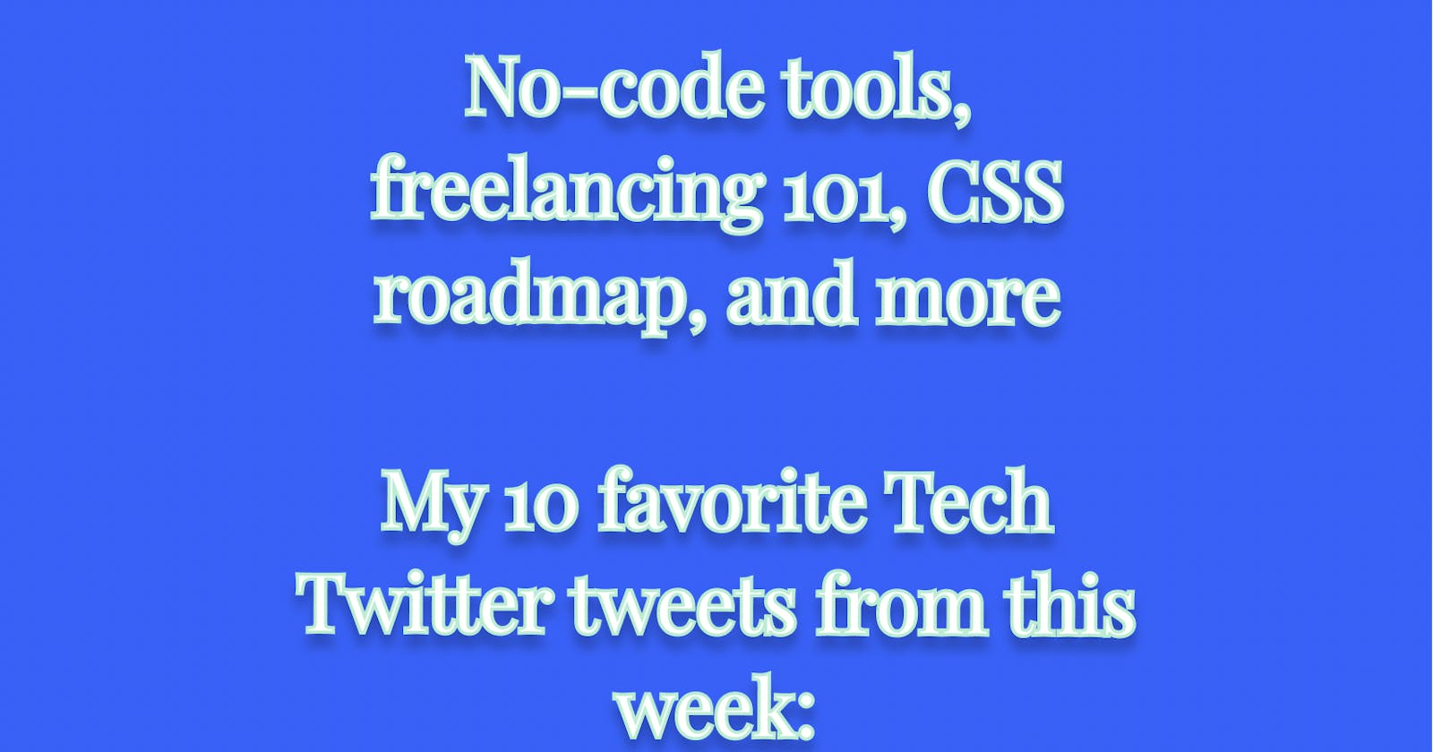 No-code tools, freelancing 101, CSS roadmap, and more

My 10 favorite Tech Twitter tweets from this week: