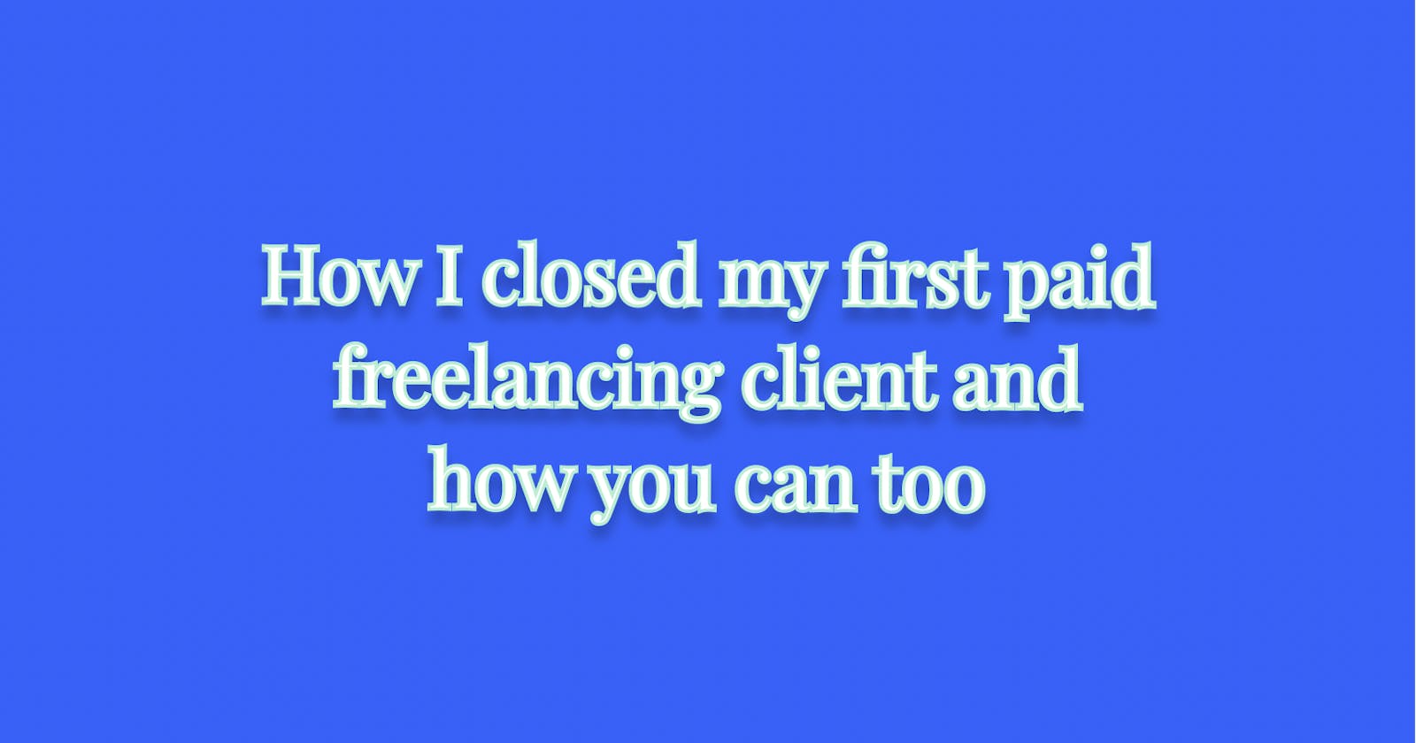 How I closed my first paid freelancing client and how you can too