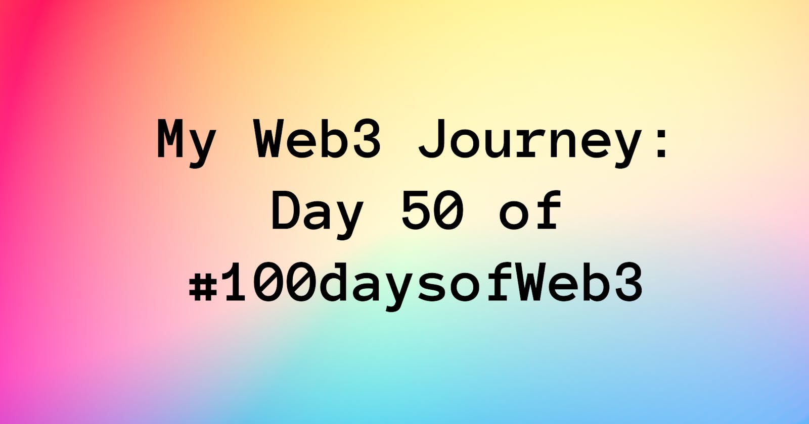 My Web3 Journey: Day 50 of #100daysofWeb3