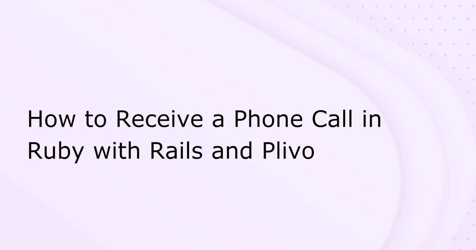 How to Receive a Phone Call in Ruby with Rails and Plivo