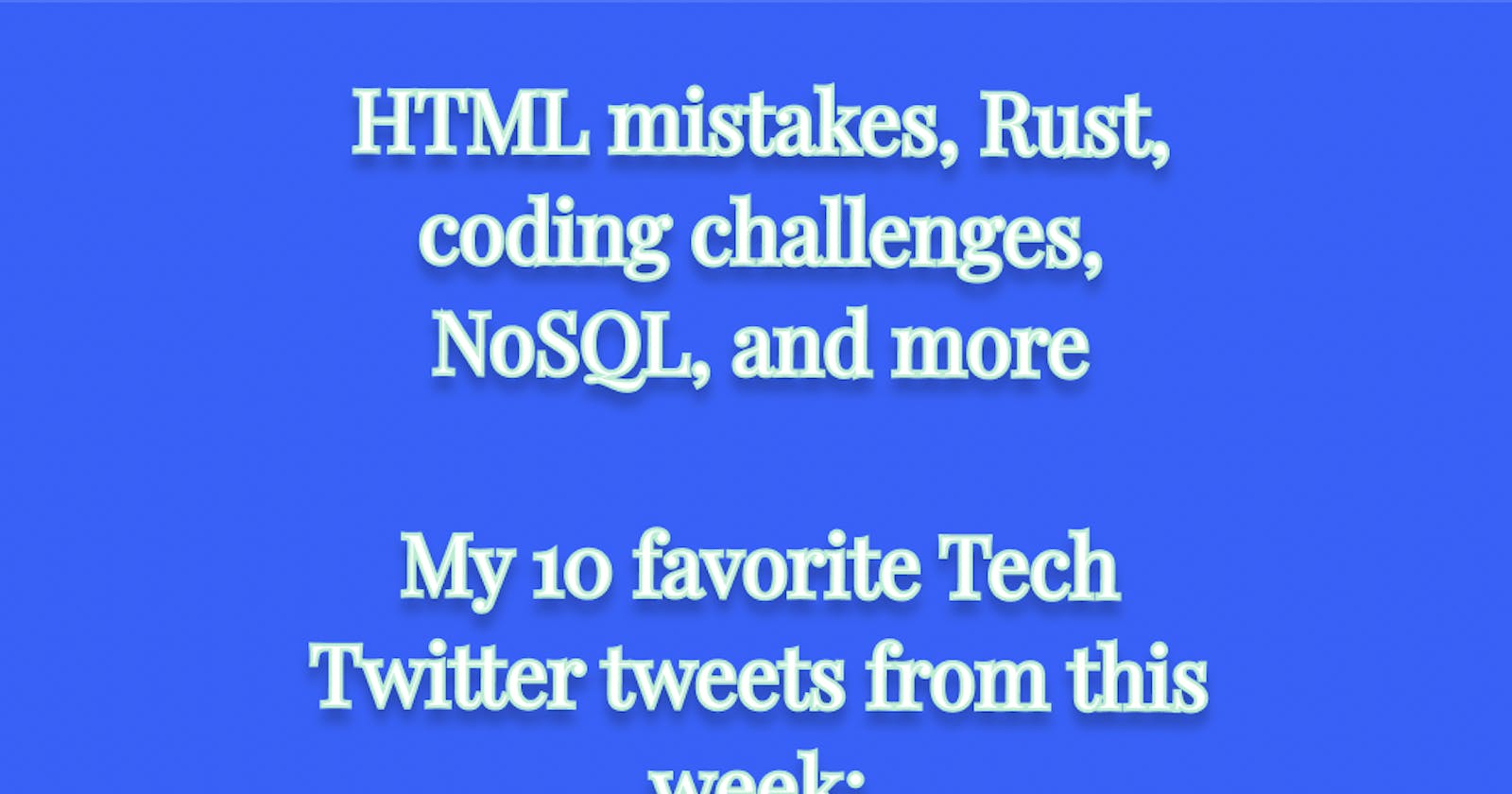 HTML mistakes, Rust, coding challenges, NoSQL, and more

My 10 favorite Tech Twitter tweets from this week: