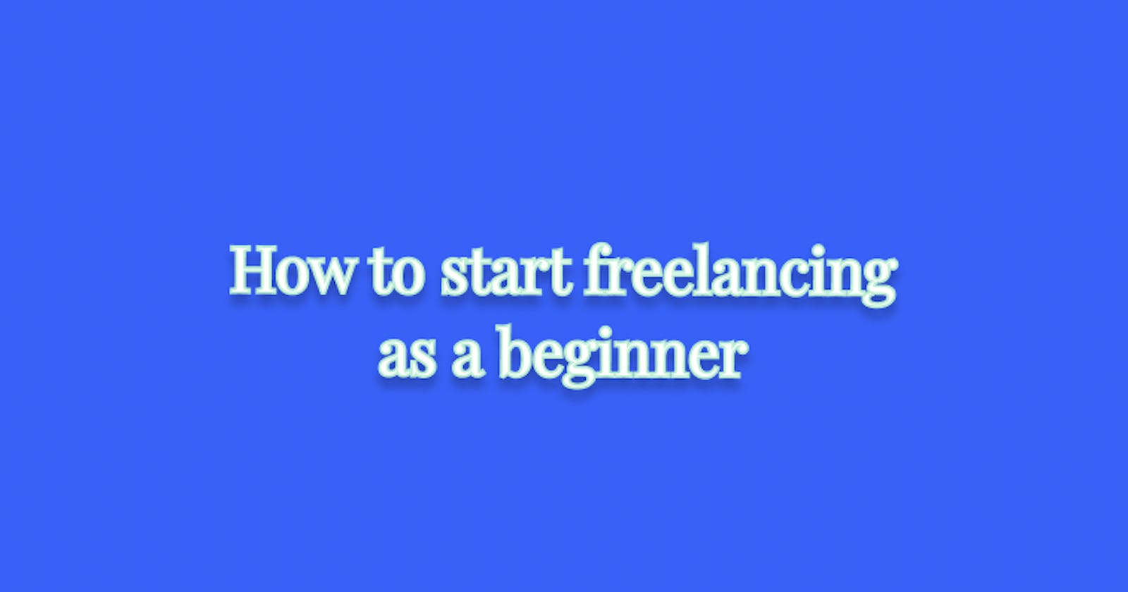 How to start freelancing as a beginner