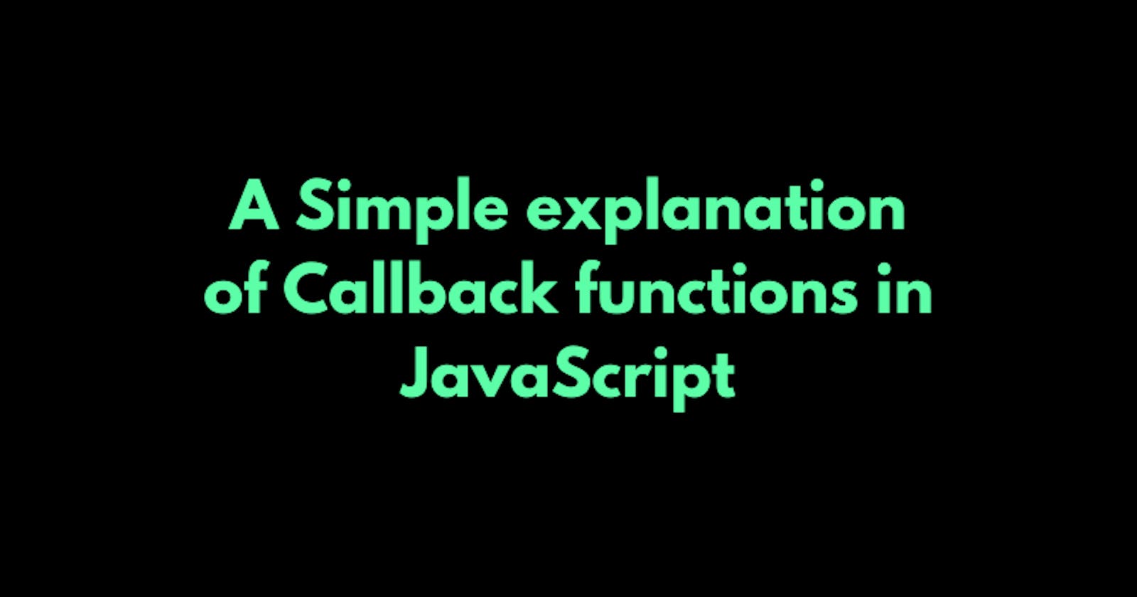 A simple explanation of Callback functions in JavaScript