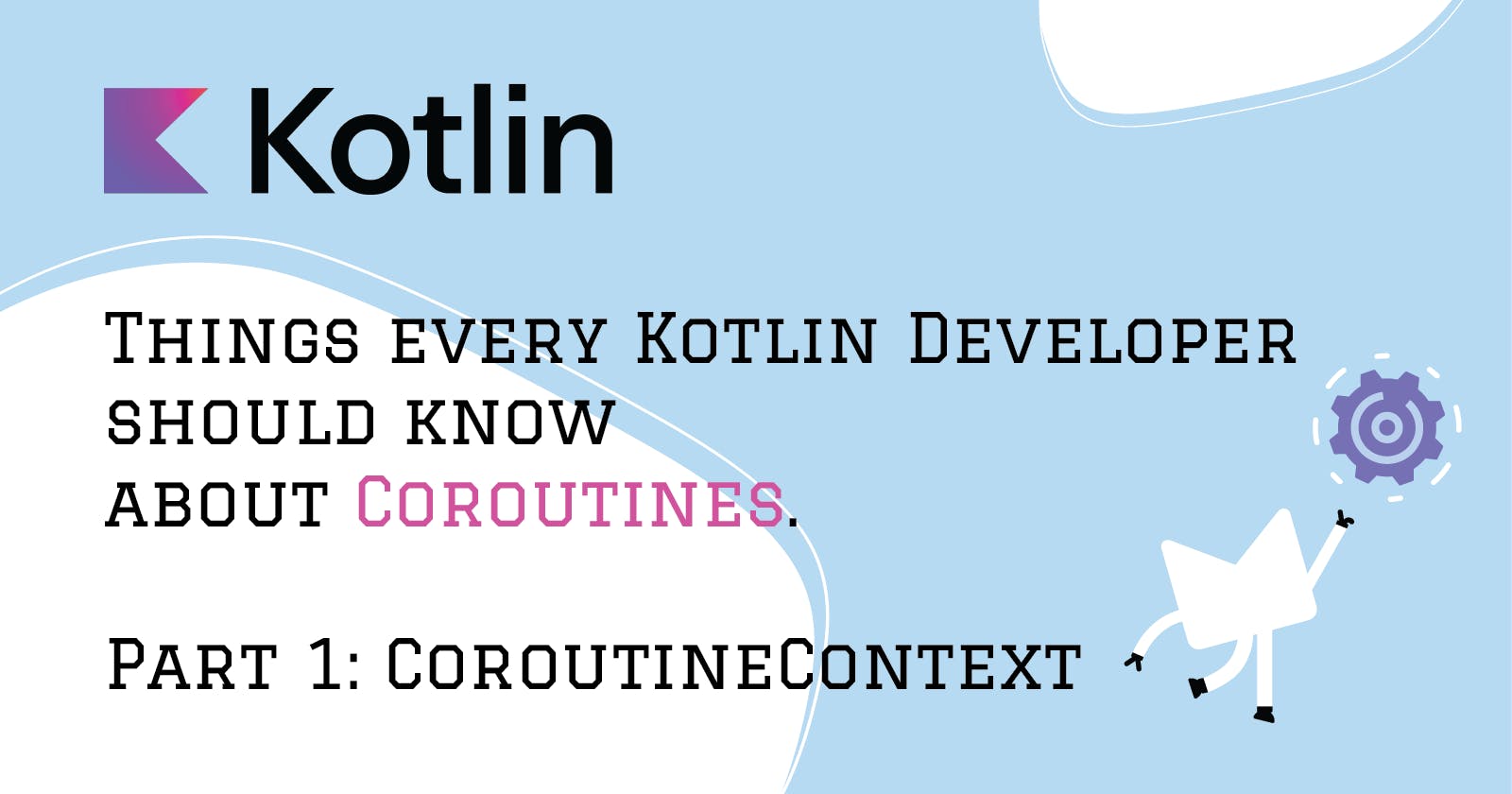 Things every Kotlin Developer should know about Coroutines. 

Part 1: CoroutineContext.