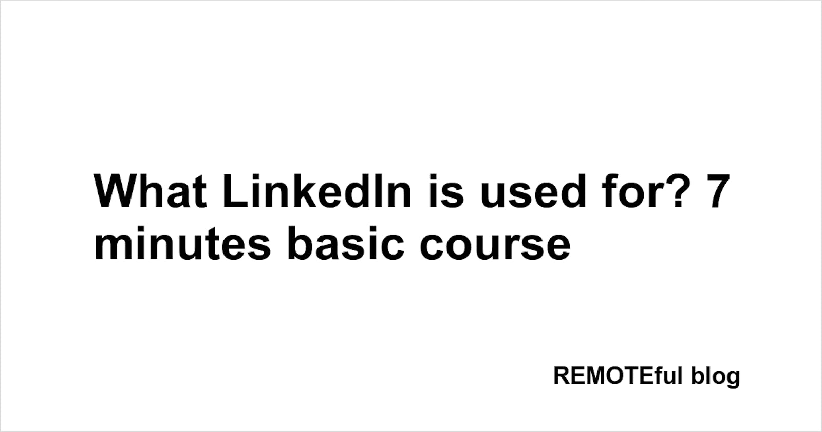 What LinkedIn is used for? 7 minutes basic course